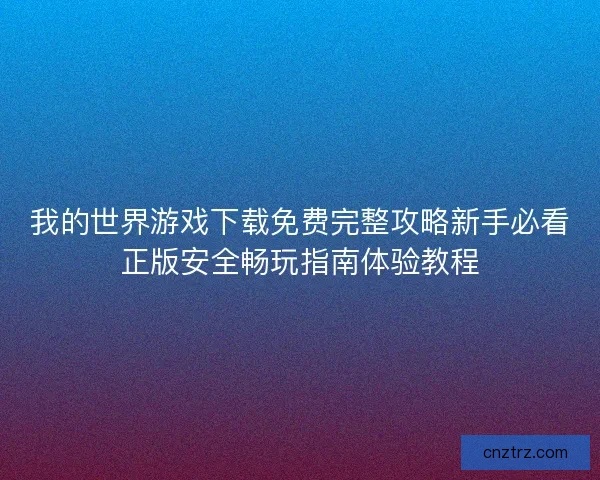 我的世界游戏下载免费完整攻略新手必看正版安全畅玩指南体验教程